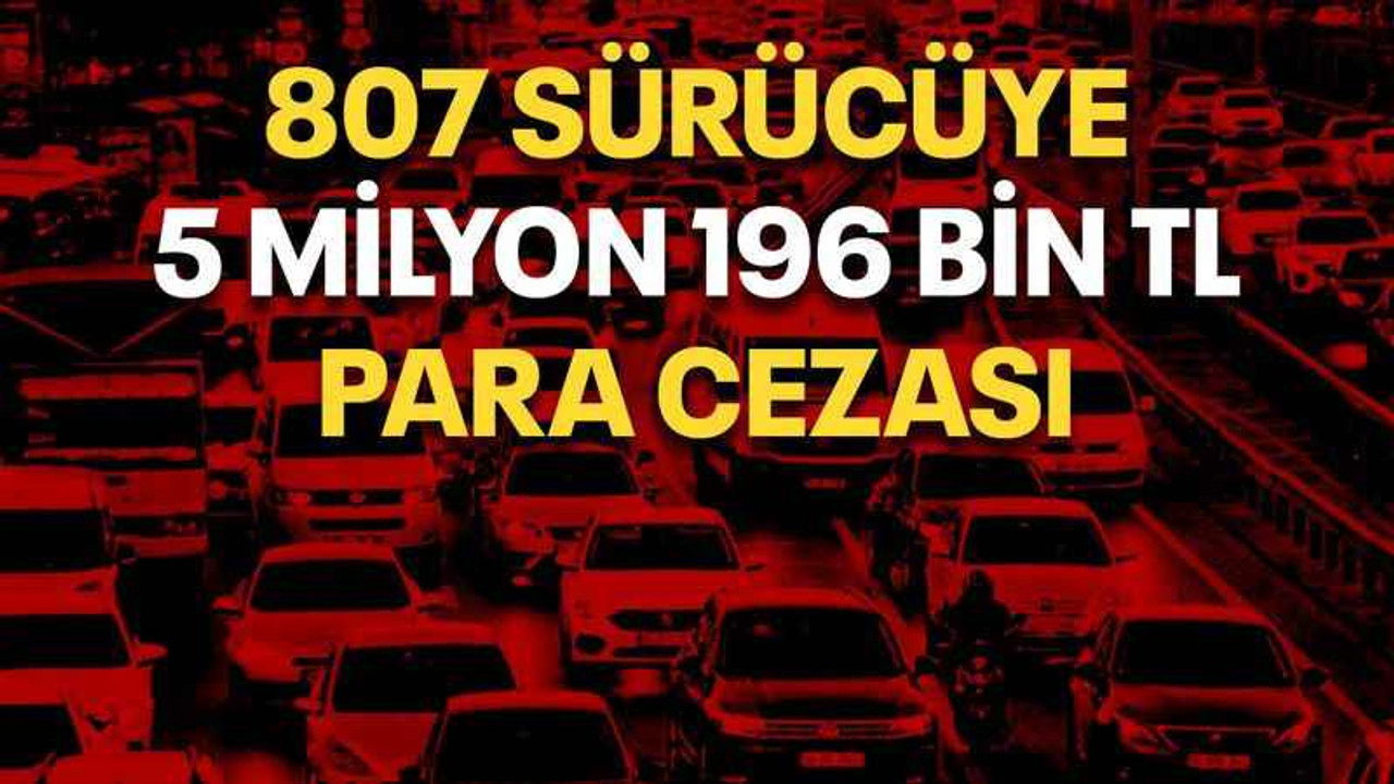 807 sürücüye 5 milyon 196 bin TL para cezası